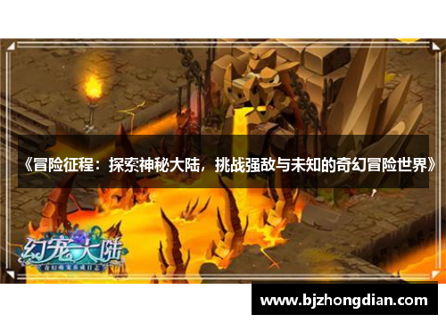 《冒险征程:探索神秘大陆,挑战强敌与未知的奇幻冒险世界》 《冒险征程:探索神秘大陆,挑战强敌与未知的奇幻冒险世界》