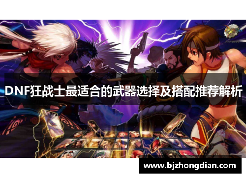 DNF狂战士最适合的武器选择及搭配推荐解析 DNF狂战士最适合的武器选择及搭配推荐解析
